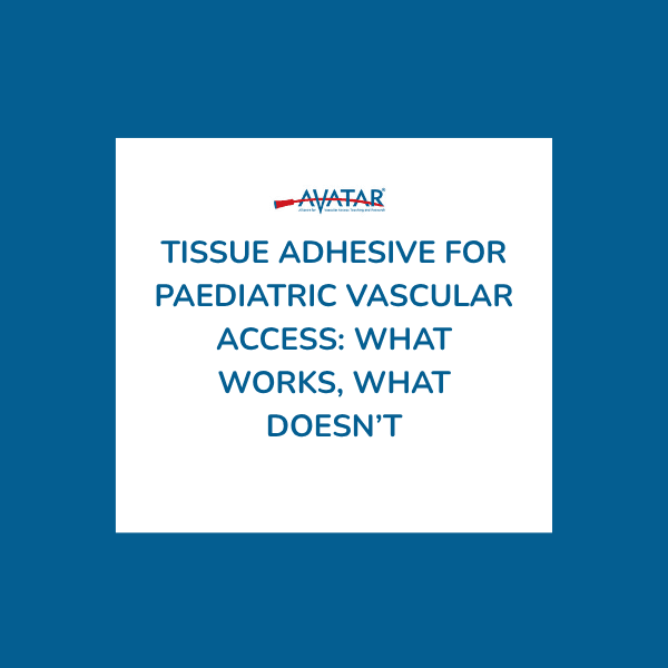 Tissue Adhesive for Paediatric Vascular Access: What Works, What Doesn’t Tissue Adhesive for Paediatric Vascular Access: What Works, What Doesn’t